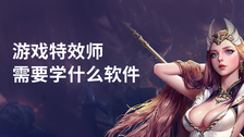 游戏特效师需要学什么软件