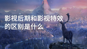 影视后期和影视特效的区别是什么