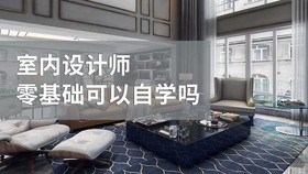室内设计师零基础可以自学吗