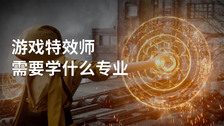 游戏特效师需要学什么专业